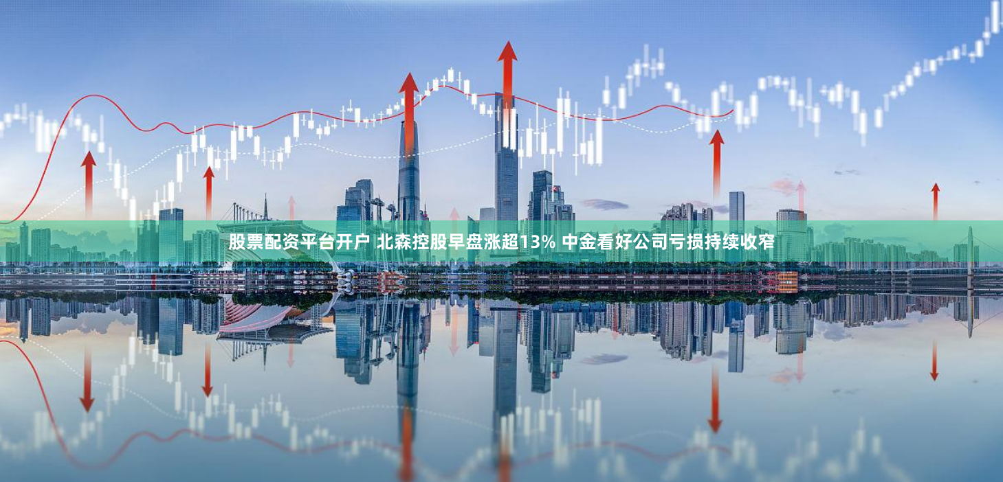 股票配资平台开户 北森控股早盘涨超13% 中金看好公司亏损持续收窄