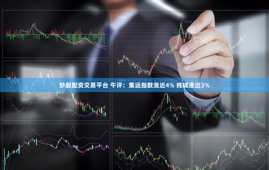 炒股配资交易平台 午评：集运指数涨近4% 纯碱涨近3%