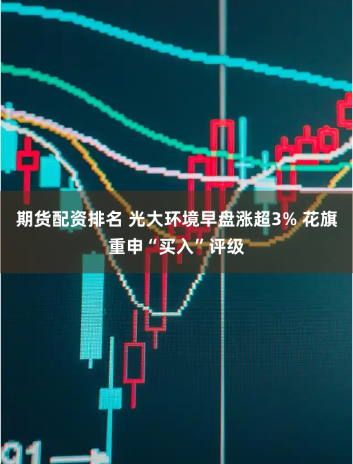 期货配资排名 光大环境早盘涨超3% 花旗重申“买入”评级