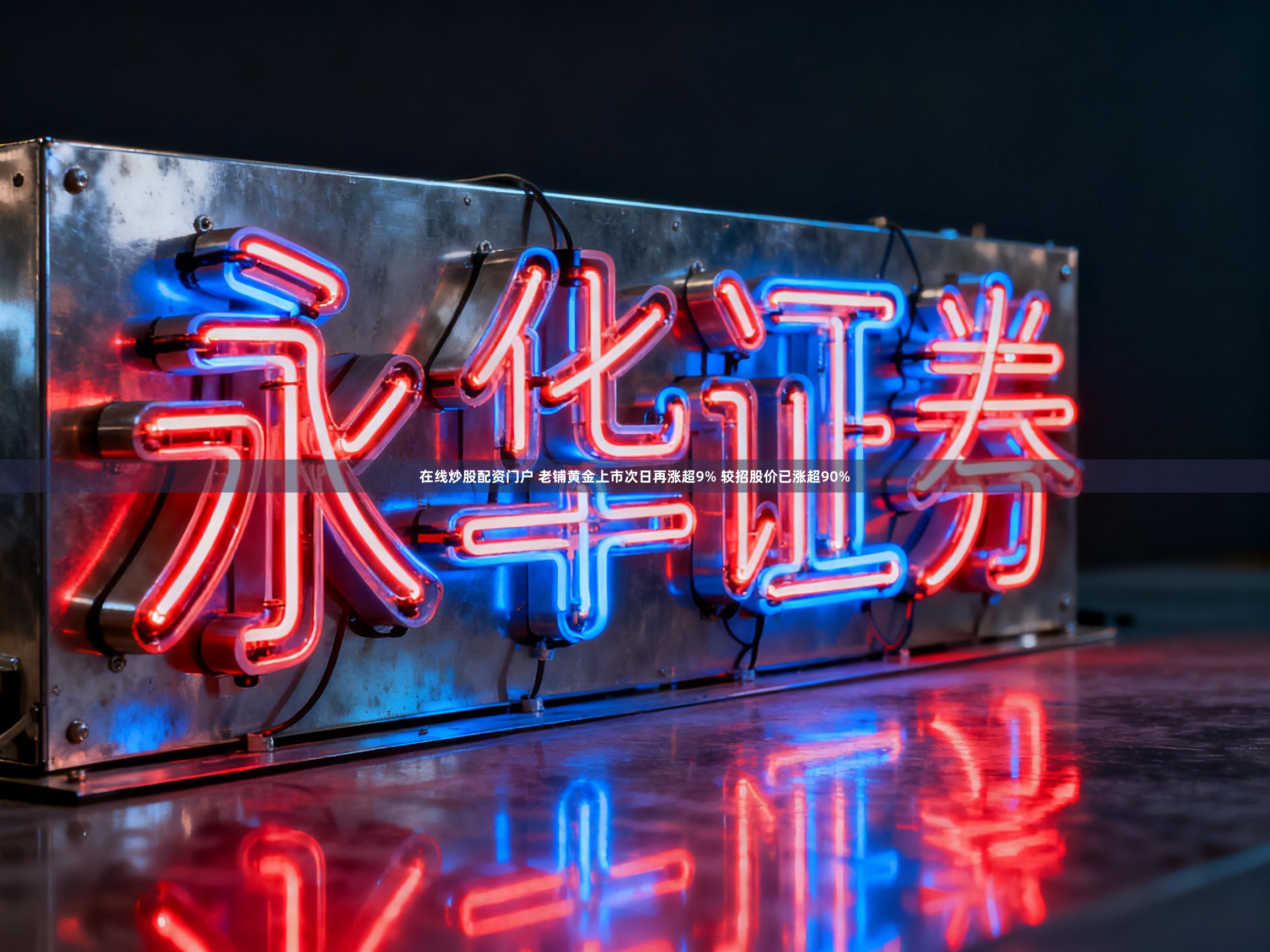 在线炒股配资门户 老铺黄金上市次日再涨超9% 较招股价已涨超90%