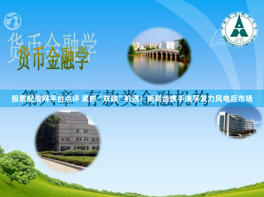 股票配资网平台点评 紧抓“双碳”机遇！南高齿携手美孚发力风电后市场