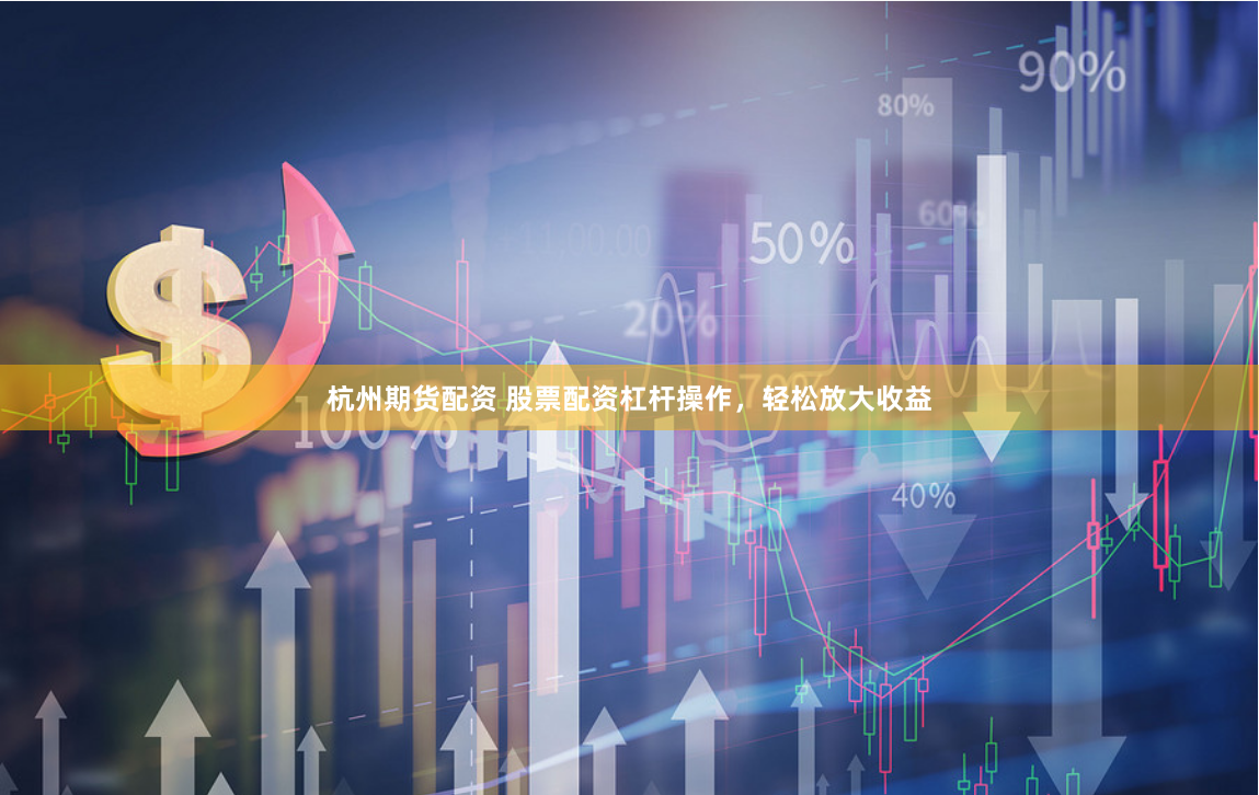 杭州期货配资 股票配资杠杆操作，轻松放大收益