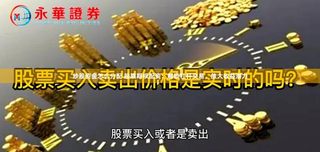 炒股资金怎么分配 股票期权配资：解锁杠杆交易，放大收益潜力