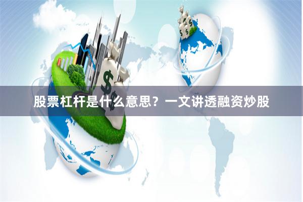 股票杠杆是什么意思？一文讲透融资炒股