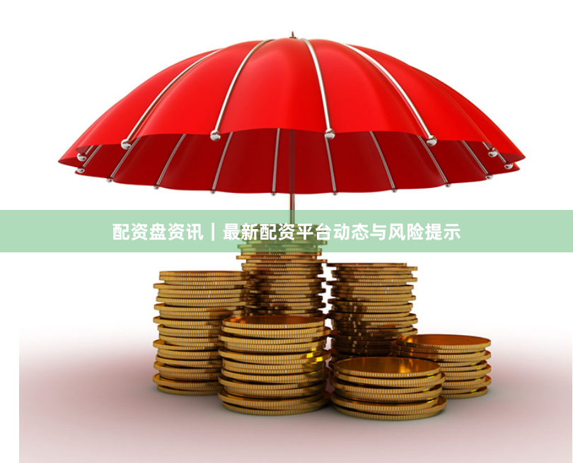 配资盘资讯｜最新配资平台动态与风险提示