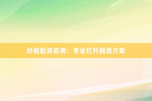 炒股配资咨询：专业杠杆融资方案