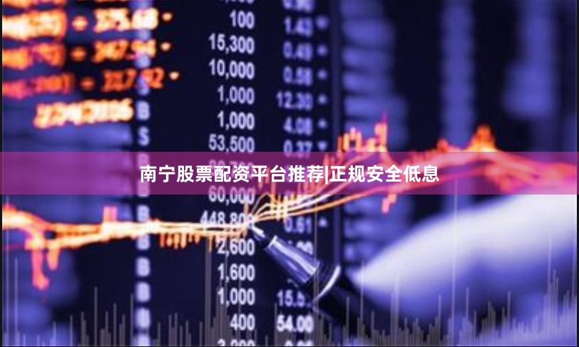 南宁股票配资平台推荐|正规安全低息