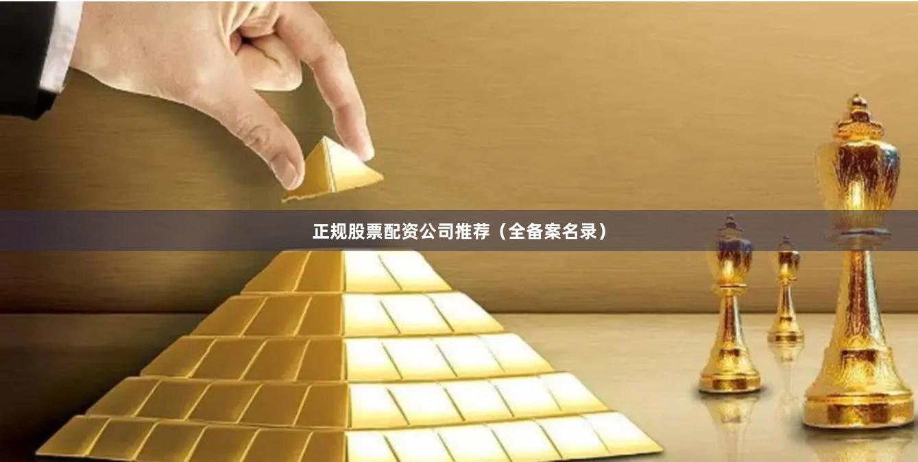 正规股票配资公司推荐（全备案名录）