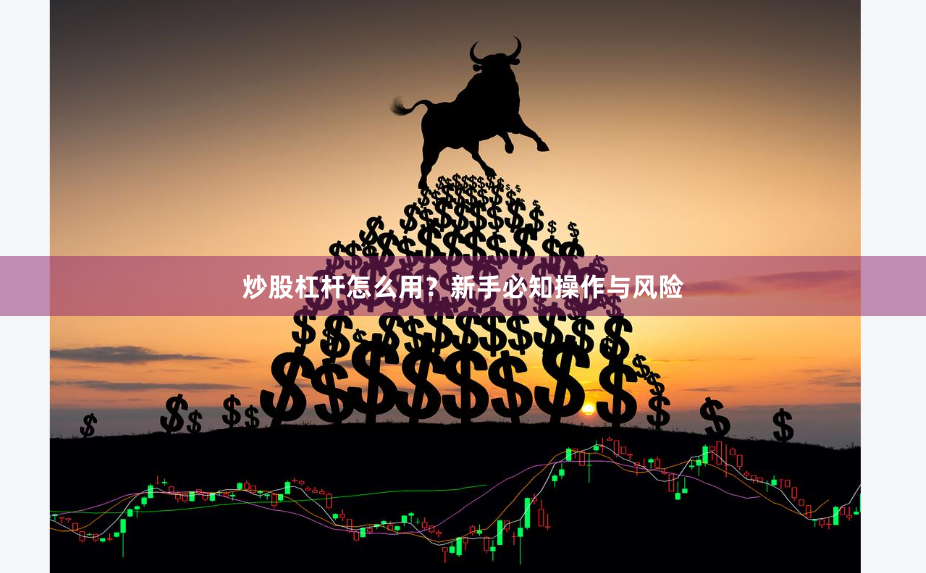 炒股杠杆怎么用？新手必知操作与风险