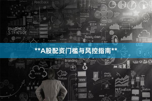 **A股配资门槛与风控指南**