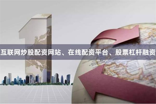 互联网炒股配资网站、在线配资平台、股票杠杆融资